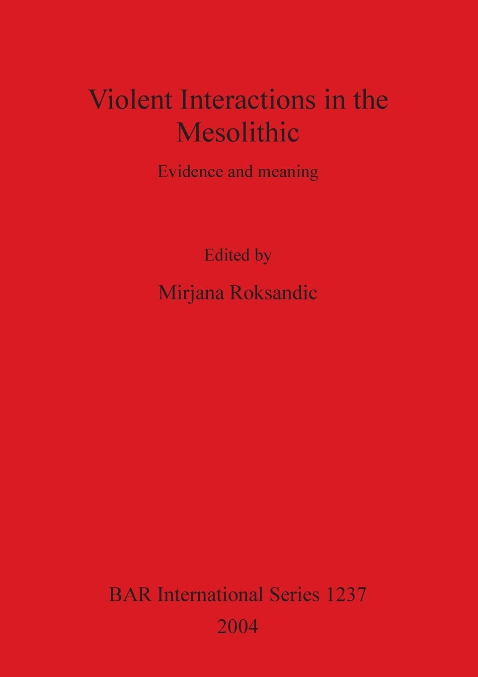 Violent Interactions in the Mesolithic: Evidence and meaning: 1237 (British Archaeological Reports International Series)