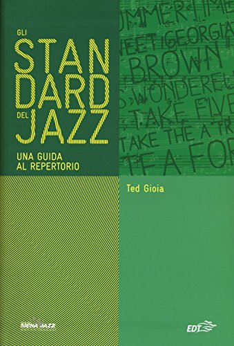 Gli standard del jazz. Una guida al repertorio. La prima guida completa alle grandi canzoni e composizioni che costituiscono la struttura portante della musica jazz
