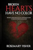 Broken Hearts Have No Color: Women Who Recycled Their Pain and Turned It Into Treasure 0985175737 Book Cover