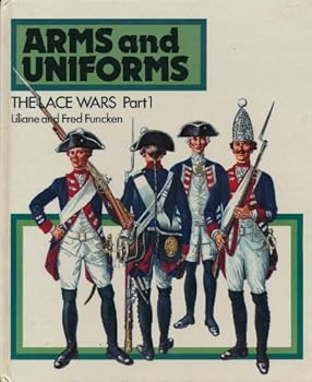 Arms & Uniforms. Lace Wars Part 1. France, King's Household & Infantry Under Louis XV & Louis XVI; British & Prussian Infantry from 1700 to 1800. - Book  of the Arms and Uniforms