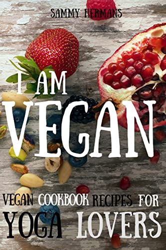 Vegan: Vegan cookbook recipes for Yoga Lovers: I am Vegan: (healthy food, healthy living, clean eating, vegan, low budget, diet) with pictures (Vegan Cookbooks)