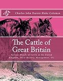 The Cattle of Great Britain: Various Breeds of Cattle of the United Kingdom, Their History, Management, Etc