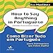 How to Say Anything in Portugues. Como Dizer Tudo em Portugues - Para Estrangeiros que Falam Ingles (Em Portugues do Brasil)