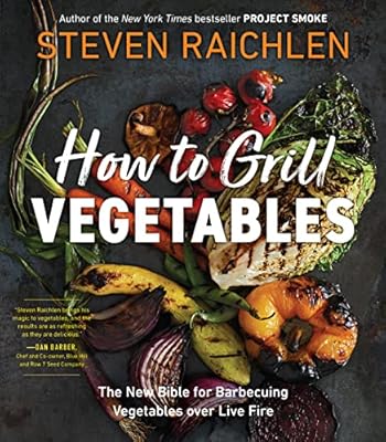 How to Grill Vegetables: The New Bible for Barbecuing Vegetables over Live Fire (Steven Raichlen Barbecue Bible Cookbooks)