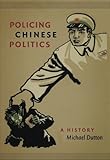 Policing Chinese Politics: A History (Asia-Pacific: Culture, Politics, and Society)