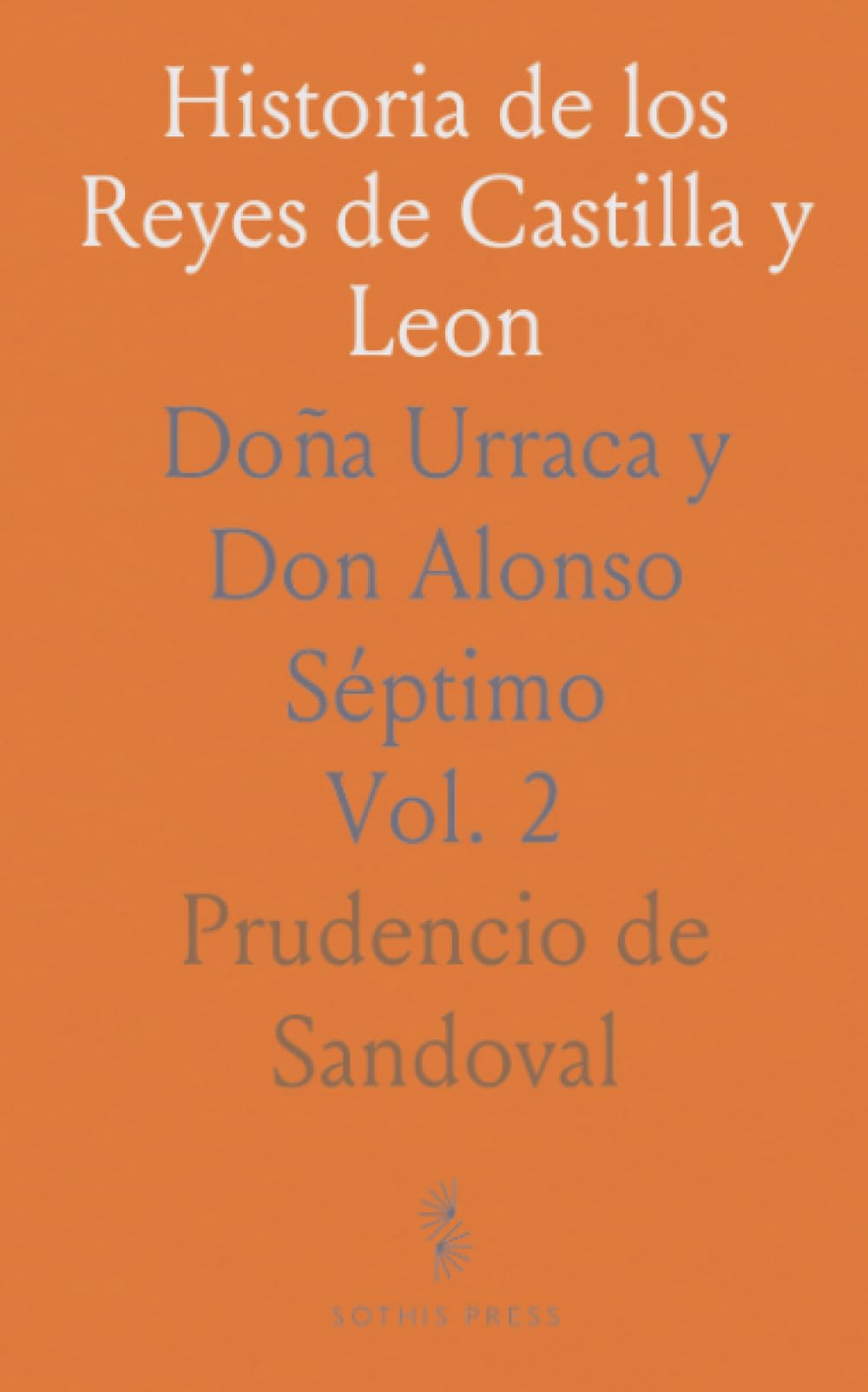 Historia de los Reyes de Castilla y Leon: Doña Urraca y Don Alonso Séptimo