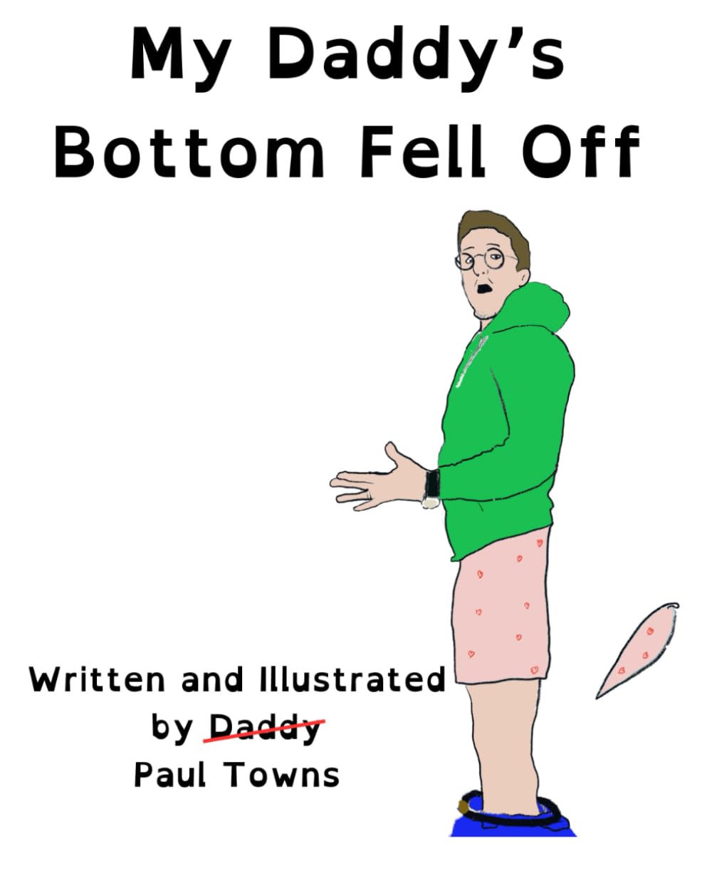 My Daddy's Bottom Fell Off: Life was going well for this devoted family man when suddenly the unexpected happened, his bottom fell off!