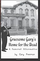 Gruesome Gary's Home for the Dead: A Funeral Alternative 149032996X Book Cover