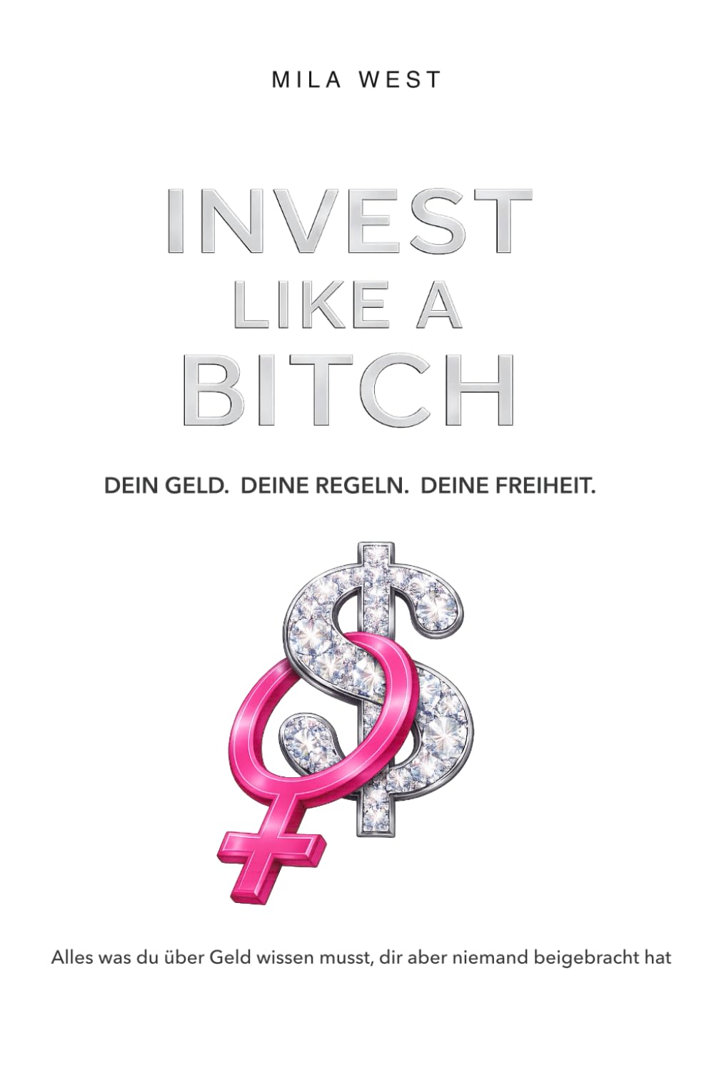 INVEST LIKE A BITCH: Alles was du über Geld wissen musst, dir aber niemand beigebracht hat