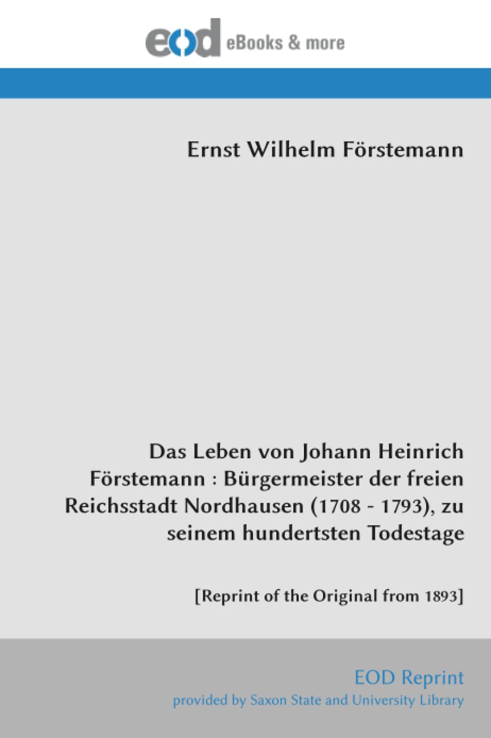 Das Leben von Johann Heinrich Förstemann : Bürgermeister der freien Reichsstadt Nordhausen (1708 - 1793), zu seinem hundertsten Todestage: [Reprint of the Original from 1893]