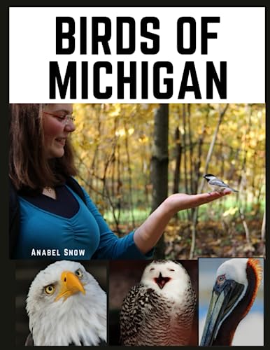 Birds Of Michigan Field Guide: A Complete BirdWatchers Field Guide Book. Learn Bird Identification With Pictures & Up-To-Date Info. Discover Habitats With North America Maps. Master Backyard Birding