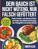 DEIN BAUCH IST NICHT WÜTEND, NUR FALSCH GEFÜTTERT: Finde Frieden mit deinem Teller, vertreibe den Nebel und besiege das Völlegefühl mit jedem Bissen