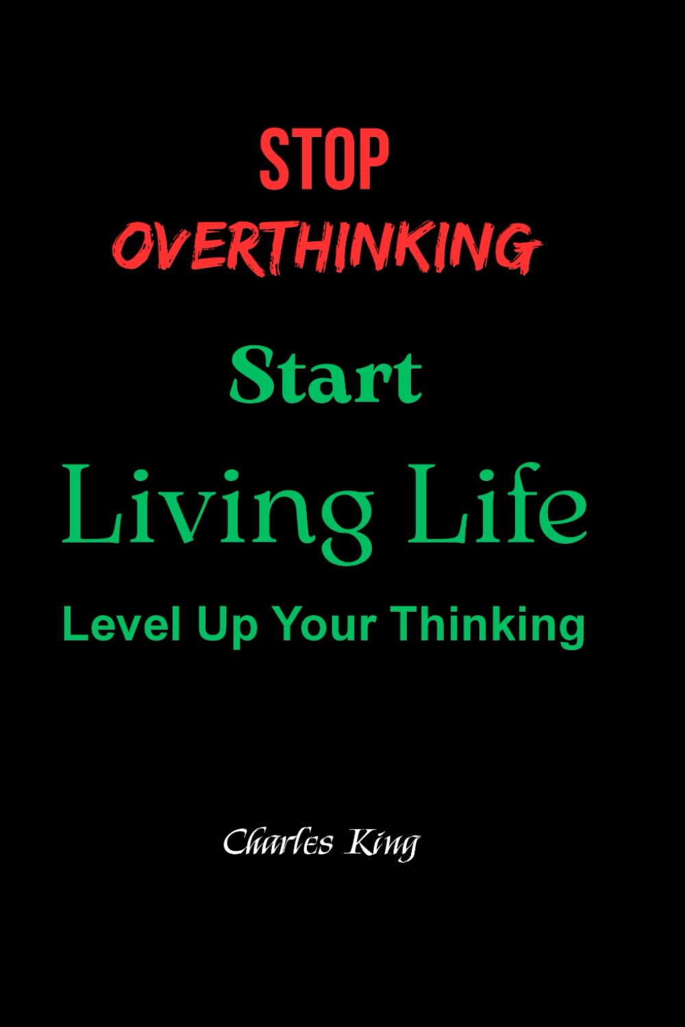 Stop Overthinking Start Living: Understand your thoughts. Calm your mind. Start living.