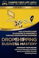 Dropshipping Business Mastery: The Ultimate Guide to Starting and Managing a Thriving Dropshipping Business (Side Hustles) B0CJXH1JLT Book Cover