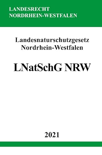 Landesnaturschutzgesetz Nordrhein-Westfalen (LNatSchG NRW): Gesetz zum Schutz der Natur in Nordrhein-Westfalen