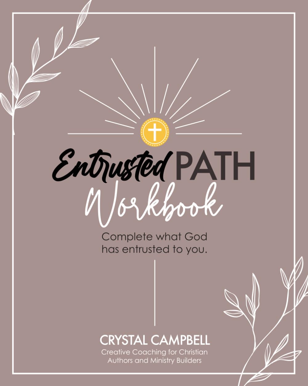 Entrusted Path Workbook - Complete What God Has Entrusted to You: Creative Coaching for Christian Authors & Ministry Builders