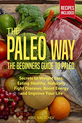 The Paleo Way: Beginners Guide to Paleo: Secrets to Weight Loss, Eating Healthy, Naturally Fight Diseases, Boost Energy and Improve Your Life (English Edition)