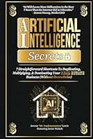 Artificial Intelligence Secrets: 7 Straightforward Shortcuts To Duplicating, Multiplying, and Dominating Your Real Estate Business (Without Overwhelm) ... and Real Estate Marketing Implementation) 196098442X Book Cover