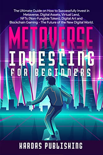 Metaverse Investing for Beginners: Ultimate Guide on How to Successfully Invest in Metaverse, Digital Assets, Virtual Land, NFTs (Non-Fungible Token), Digital Art and Blockchain Gaming