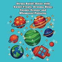 Stress Relief : Relax with Sweet Treats, Dreamy Skies, Cosmic Scenes, and Whimsical Patterns: Relaxation, and Mindfulness through Delightful Designs B0F63LT29H Book Cover