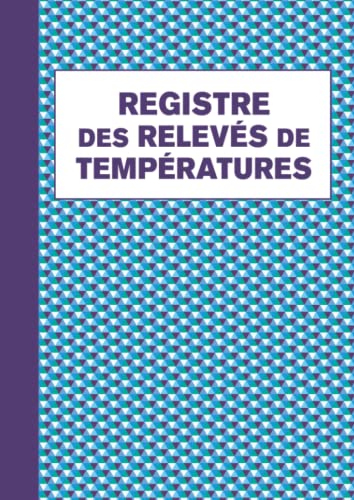 Registre des Relevés de Températures: Carnet d'enregistrement et de suivi des températures de vos installations frigorifiques, registre d'hygiène et sécurité sanitaire des aliments