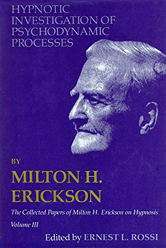 Hypnotic Investigation of Psychodynamic Processes: The Collected Papers of Milton H. Erickson on Hyp