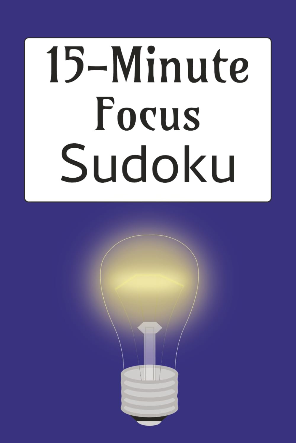 15-Minute Focus Sudoku Puzzle Book: Sudoku Puzzles for 15-Minute Focus | Help Calm the Mind, Relax and Focus | 6x9 Inches, 110 Pages | 50+ Puzzles | Solutions Included