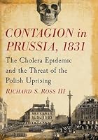 Contagion in Prussia, 1831: The Cholera Epidemic and the Threat of the Polish Uprising 0786497726 Book Cover