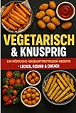 Vegetarisch & Knusprig: 150 köstliche Heißluftfritteusen-Rezepte – lecker gesund & einfach