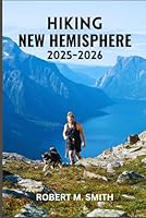 HIKING NEW HEMISPHERE 2025–2026: The Ultimate Guide to Breathtaking Trails, Remote Wilderness, and Inspiring Outdoor Escapes. B0FVCWWWGS Book Cover