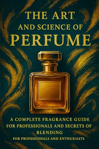 The Art and Science of Perfume: A Complete Fragrance Guide: Histo...