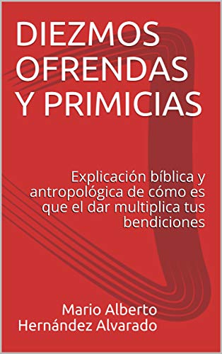 DIEZMOS OFRENDAS Y PRIMICIAS: Explicación bíblica y antropológica de cómo es que el dar multiplica tus bendiciones (RECURSOS PASTORALES) (Spanish Edition)