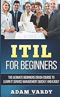 Itil for Beginners: The Ultimate Beginners Crash Course to Learn It Service Management Quickly and Easily 151861924X Book Cover