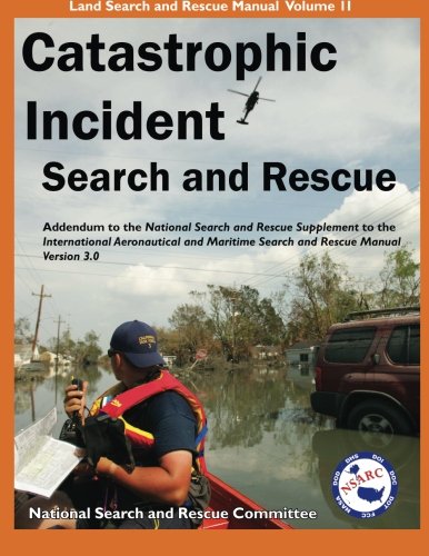 Catastrophic Incident Search and Rescue Addendum: to the National Search and Rescue Supplement to the International Aeronautical and Maritime Search ... Illustrated (Land Search and Rescue Manual)