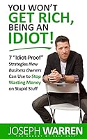 You Won't Get Rich Being an Idiot: 7 Idiot Proof Strategies Small Business Owners Can Use to Stop Wasting Money on Stupid Stuff (Aka Coworking) 0692351647 Book Cover