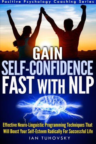 CREATESPACE Gain Self-Confidence Fast with NLP: Effective Neuro-Linguistic Programming Techniques