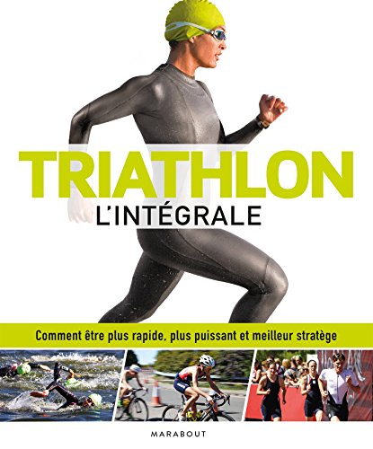Triathlon l'intégrale: Comment être plus rapide, plus puissant et meilleur stratège
