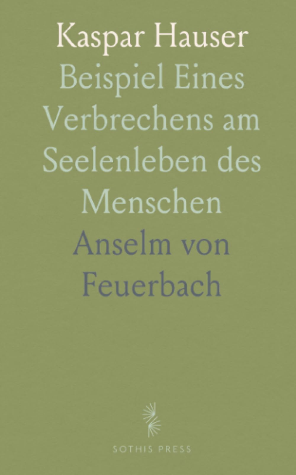 Kaspar Hauser: Beispiel Eines Verbrechens am Seelenleben des Menschen