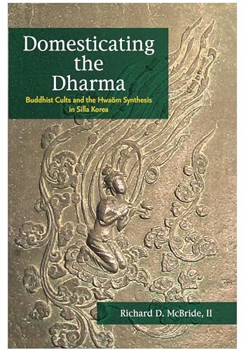 Domesticating the Dharma: Buddhist Cults and the Hwaom Synthesis in Silla Korea