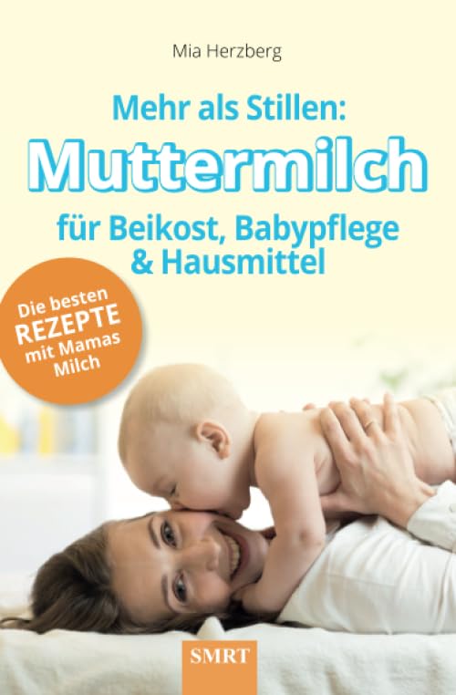 Mehr als Stillen: Muttermilch für Beikost, Babypflege und Hausmittel: Die...
