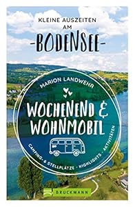 Wochenend und Wohnmobil. Kleine Auszeiten am Bodensee.: Die besten Camping- und Stellplätze, alle Highlights und Aktivitäten.