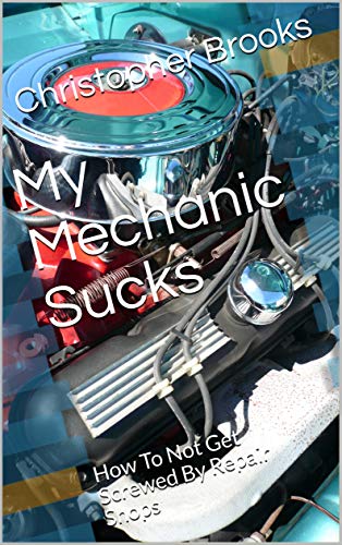 My Mechanic Sucks: How To Not Get Screwed By Repair Shops