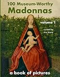  100 Museum-Worthy Madonnas: A book of pictures