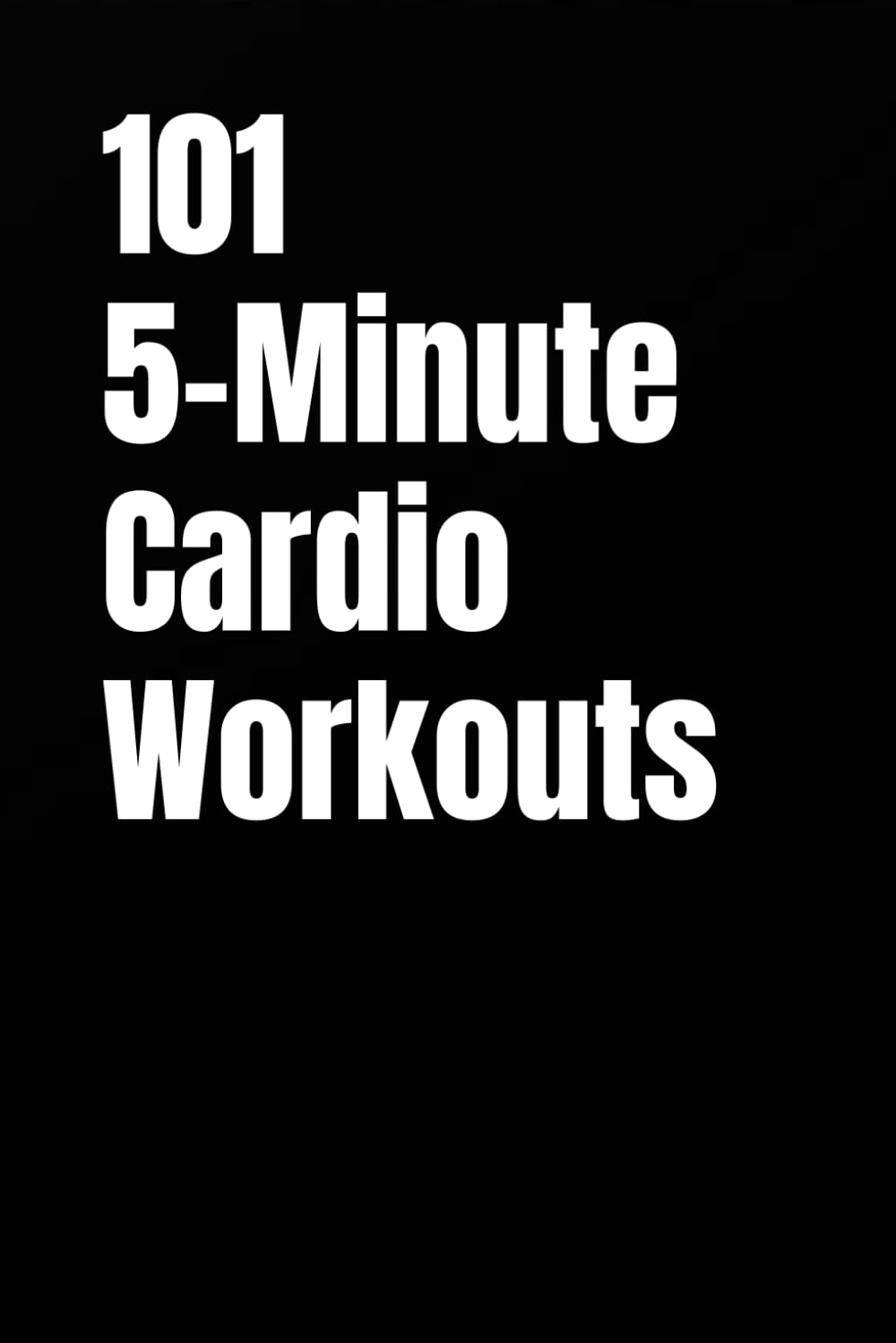 101 5-Minute Cardio Workouts: Fast-Paced, Beginner-Friendly Cardio You Can Fit Into Any Schedule (101 5-Minute Workouts)