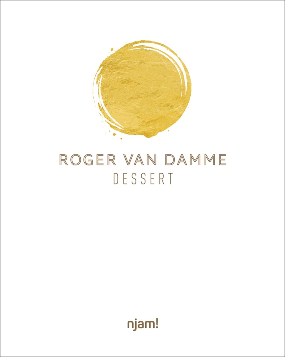 Dessert: 54 Unique Creations by Top Pastry Chef Roger Van Damme With Step-by-step Instructions