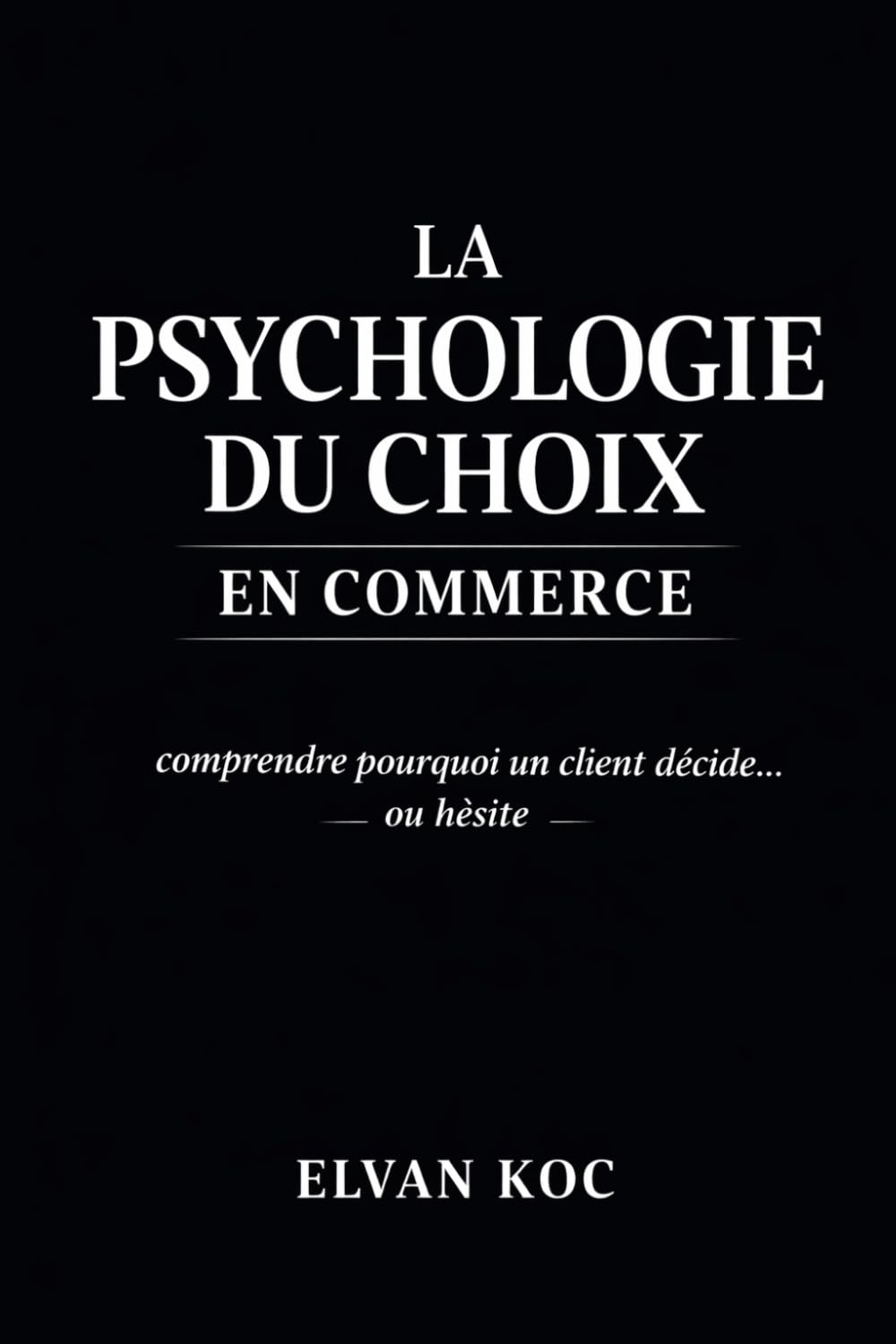 LA PSYCHOLOGIE DU CHOIX EN COMMERCE: Comprendre pourquoi un client décide...ou hésite