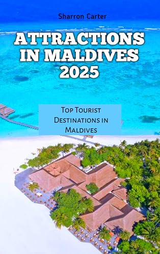 ATTRACTIONS IN MALDIVES 2025: Top Tourist Destinations in Maldives (Travel Books and Tour Guides Book 76)