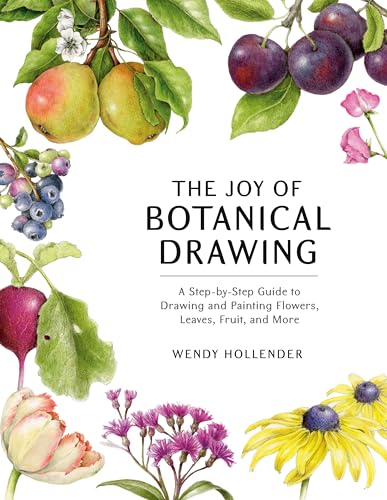 The Joy of Botanical Drawing: A Step-by-Step Guide to Drawing and Painting Flowers, Leaves, Fruit...