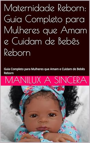 Maternidade Reborn: Guia Completo para Mulheres que Amam e Cuidam de Bebês Reborn: Guia Completo para Mulheres que Amam e Cuidam de Bebês Reborn - A sincera, Manilux