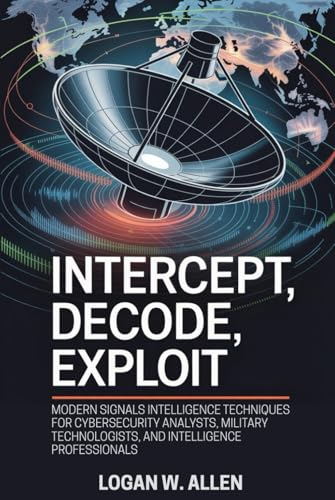 livre Intercept, Decode, Exploit: Modern Signals Intelligence Techniques for Cybersecurity Analysts, Military Technologists, and Intelligence Professionals